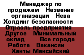 Менеджер по продажам › Название организации ­ Нева Холдинг безопасности › Отрасль предприятия ­ Другое › Минимальный оклад ­ 1 - Все города Работа » Вакансии   . Ханты-Мансийский,Советский г.